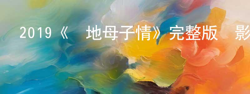 陳春森發布2019《異地母子情》完整版電影/在線觀看/百度云-美劇天堂